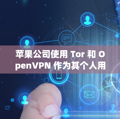 苹果公司使用 Tor 和 OpenVPN 作为其个人用户和移动设备的 VPN,以提供加密通信、隐私保护和增强通信功能。以下是具体的分析和总结 苹果公司使用 Tor 和 OpenVPN 作为其个人用户和移动设备的 VPN,以提供加密通信、隐私保护和增强通信功能。以下是具体的分析和总结