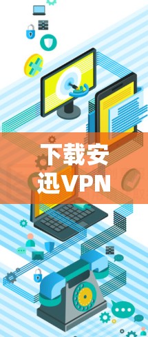 下载安迅VPN的步骤如下 下载安迅VPN的步骤如下