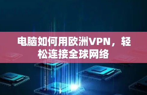 电脑如何用欧洲VPN,轻松连接全球网络 电脑如何用欧洲VPN,轻松连接全球网络