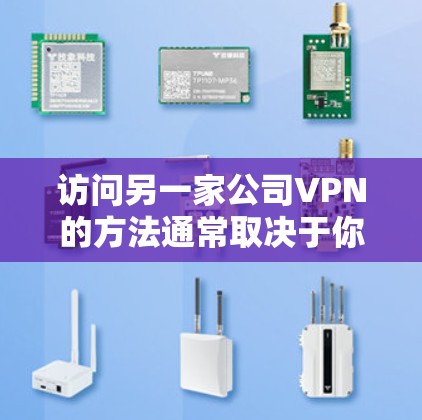 访问另一家公司VPN的方法通常取决于你所在的国家和地区是否允许访问该公司的网络。以下是一些通用的步骤,你可以参考这些步骤进行操作 访问另一家公司VPN的方法通常取决于你所在的国家和地区是否允许访问该公司的网络。以下是一些通用的步骤,你可以参考这些步骤进行操作