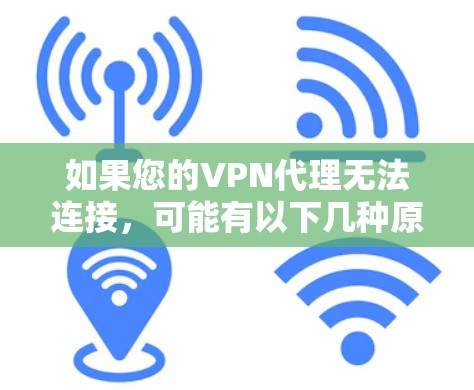 如果您的VPN代理无法连接,可能有以下几种原因导致 如果您的VPN代理无法连接,可能有以下几种原因导致