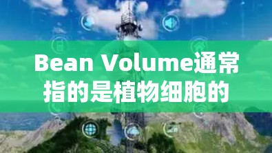 Bean Volume通常指的是植物细胞的体积。在生物技术领域，植物细胞的体积测量是一个重要的研究方向，常用于细胞培养、细胞分析以及细胞代谢研究等。以下是关于 Bean Volume 的详细信息