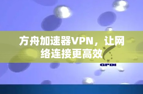 方舟加速器VPN，让网络连接更高效