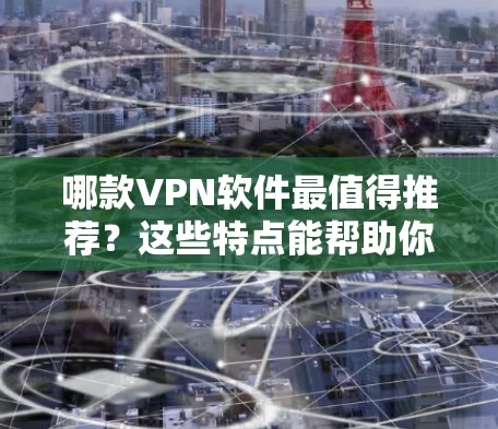 哪款VPN软件最值得推荐?这些特点能帮助你更好地保护你的网络 哪款VPN软件最值得推荐?这些特点能帮助你更好地保护你的网络
