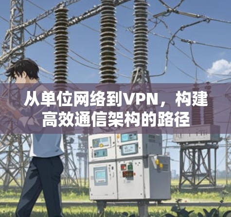 从单位网络到VPN，构建高效通信架构的路径