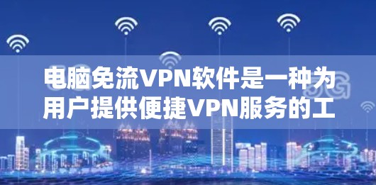电脑免流VPN软件是一种为用户提供便捷VPN服务的工具,旨在保护用户隐私的同时,提供安全的网络环境。以下是对电脑免流VPN软件的详细介绍 电脑免流VPN软件是一种为用户提供便捷VPN服务的工具,旨在保护用户隐私的同时,提供安全的网络环境。以下是对电脑免流VPN软件的详细介绍
