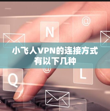 小飞人VPN的连接方式有以下几种