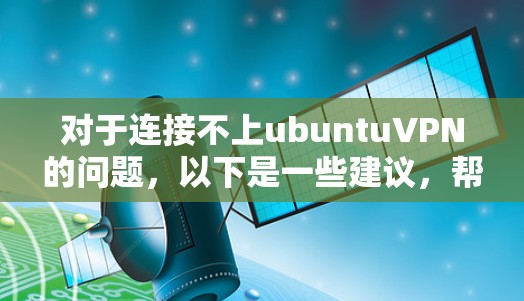 对于连接不上ubuntuVPN的问题，以下是一些建议，帮助您解决问题