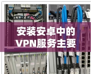 安装安卓中的VPN服务主要包括以下步骤