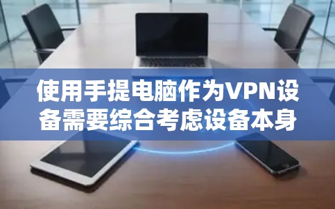 使用手提电脑作为VPN设备需要综合考虑设备本身的安全性和VPN的技术应用。以下是详细的步骤指南 使用手提电脑作为VPN设备需要综合考虑设备本身的安全性和VPN的技术应用。以下是详细的步骤指南