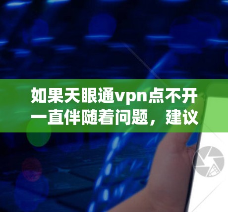 如果天眼通vpn点不开一直伴随着问题，建议您尝试以下步骤来解决