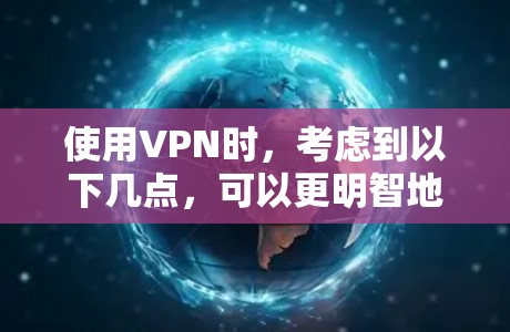 使用VPN时，考虑到以下几点，可以更明智地进行选择