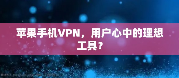 苹果手机VPN，用户心中的理想工具？