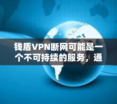 钱盾VPN断网可能是一个不可持续的服务，通常意味着其安全措施或服务器资源被取消。以下是关于钱盾VPN断网的一些关键点