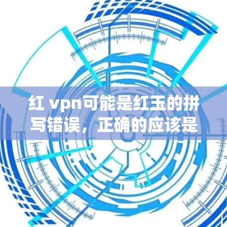 红 vpn可能是红玉的拼写错误，正确的应该是红玉。红玉是一种珍贵的玉质，被称为玉之精华，具有独特的颜色和质地，常用于雕刻、玉器制作等艺术领域