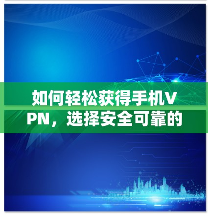 如何轻松获得手机VPN,选择安全可靠的解决方案 如何轻松获得手机VPN,选择安全可靠的解决方案