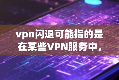 vpn闪退可能指的是在某些VPN服务中，用户或服务在某个时间点无法继续使用VPN功能。这种情况通常是由于防火墙设置、服务器断开、网络延迟或其他网络问题导致的