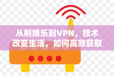 从刷博乐到VPN，技术改变生活，如何高效获取内容？