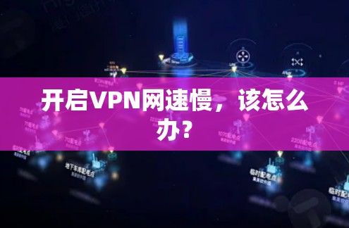 开启VPN网速慢，该怎么办？
