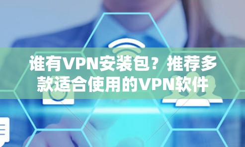 谁有VPN安装包？推荐多款适合使用的VPN软件