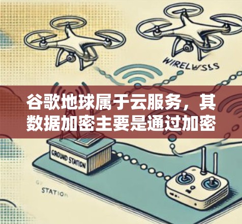 谷歌地球属于云服务，其数据加密主要是通过加密服务器来实现的。如果你经常使用谷歌地球，可能需要考虑以下几点