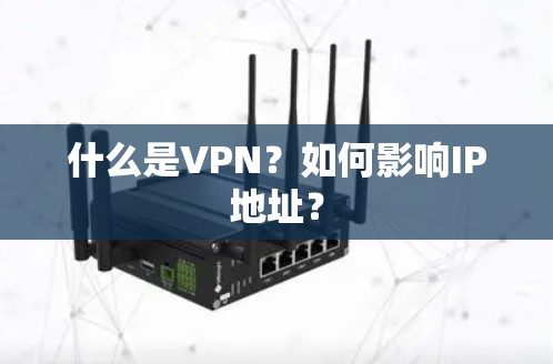 什么是VPN？如何影响IP地址？