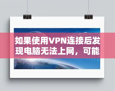 如果使用VPN连接后发现电脑无法上网，可能的原因包括以下几种情况