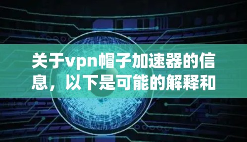 关于vpn帽子加速器的信息，以下是可能的解释和解决方案