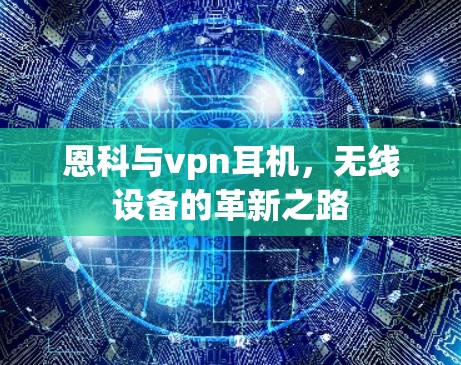 恩科与vpn耳机，无线设备的革新之路