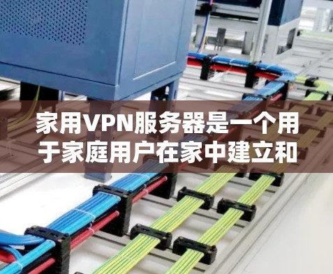 家用VPN服务器是一个用于家庭用户在家中建立和管理VPN服务的服务器端设备。以下是关于家用VPN服务器的详细介绍 家用VPN服务器是一个用于家庭用户在家中建立和管理VPN服务的服务器端设备。以下是关于家用VPN服务器的详细介绍