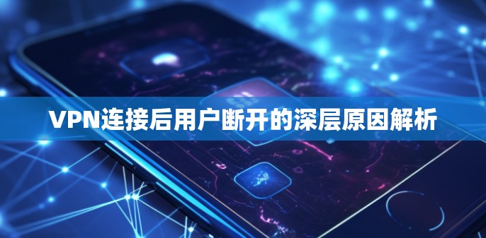 VPN连接后用户断开的深层原因解析
