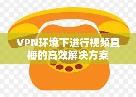 VPN环境下进行视频直播的高效解决方案
