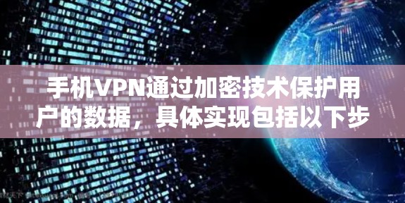 手机VPN通过加密技术保护用户的数据，具体实现包括以下步骤