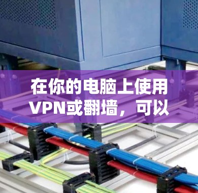 在你的电脑上使用VPN或翻墙，可以按照以下步骤操作