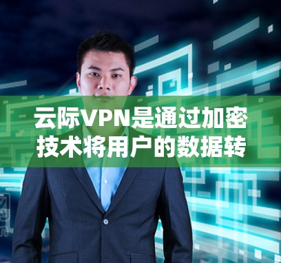 云际VPN是通过加密技术将用户的数据转移到目标服务器进行传输,其核心功能是加密数据传输,而不是自动免流。因此,云际VPN本身不能自动免流 云际VPN是通过加密技术将用户的数据转移到目标服务器进行传输,其核心功能是加密数据传输,而不是自动免流。因此,云际VPN本身不能自动免流