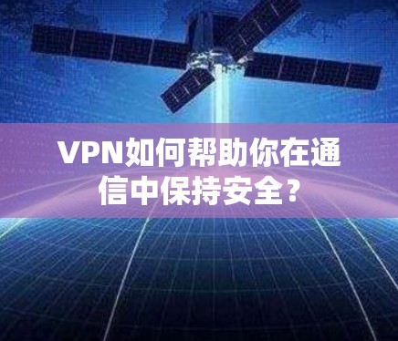 VPN如何帮助你在通信中保持安全? VPN如何帮助你在通信中保持安全?