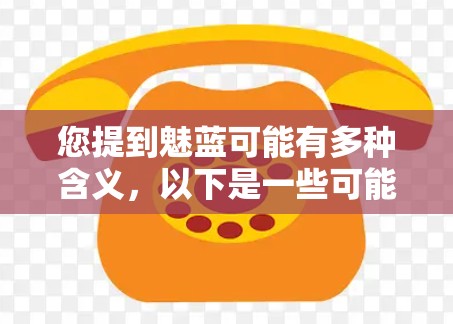 您提到魅蓝可能有多种含义，以下是一些可能的解释和解决方案