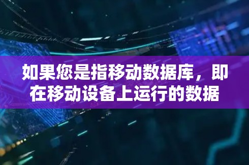 如果您是指移动数据库，即在移动设备上运行的数据库管理软件或应用，以下是一些常见问题和解答