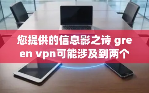 您提供的信息影之诗 green vpn可能涉及到两个不同的概念,即影之诗和绿色VPN(绿VPN)以下是对这两个概念的简要分析 您提供的信息影之诗 green vpn可能涉及到两个不同的概念,即影之诗和绿色VPN(绿VPN)以下是对这两个概念的简要分析