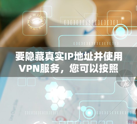 要隐藏真实IP地址并使用VPN服务，您可以按照以下步骤操作
