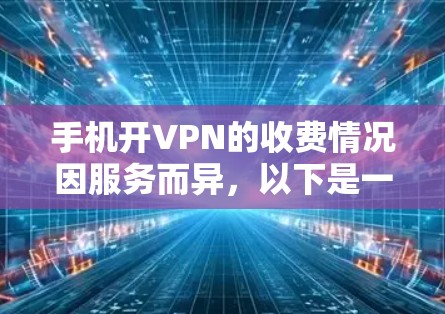 手机开VPN的收费情况因服务而异,以下是一些需要考虑的因素 手机开VPN的收费情况因服务而异,以下是一些需要考虑的因素