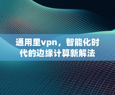 通用里vpn,智能化时代的边缘计算新解法 通用里vpn,智能化时代的边缘计算新解法