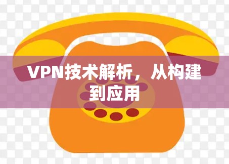 VPN技术解析，从构建到应用