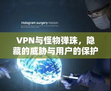 VPN与怪物弹珠，隐藏的威胁与用户的保护