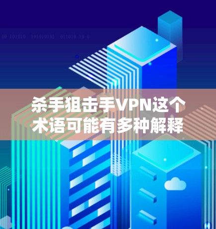杀手狙击手VPN这个术语可能有多种解释,具体取决于上下文。以下是一些可能的解释和建议 杀手狙击手VPN这个术语可能有多种解释,具体取决于上下文。以下是一些可能的解释和建议
