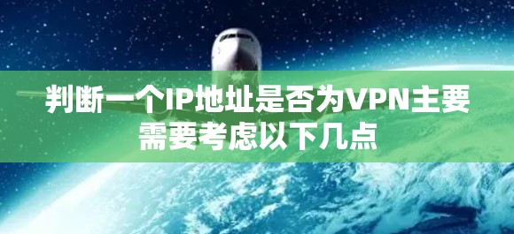 判断一个IP地址是否为VPN主要需要考虑以下几点 判断一个IP地址是否为VPN主要需要考虑以下几点