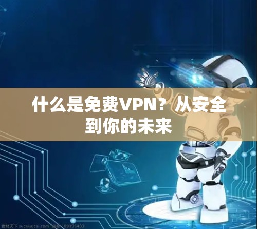 什么是免费VPN?从安全到你的未来 什么是免费VPN?从安全到你的未来