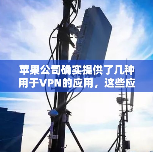 苹果公司确实提供了几种用于VPN的应用,这些应用可以帮助用户在苹果设备上进行安全连接和数据传输。以下是一些苹果公司提供VPN应用的列表 苹果公司确实提供了几种用于VPN的应用,这些应用可以帮助用户在苹果设备上进行安全连接和数据传输。以下是一些苹果公司提供VPN应用的列表
