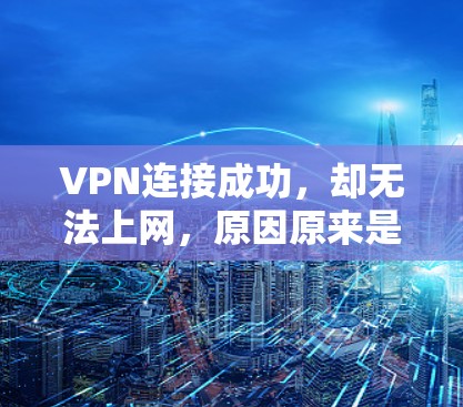 VPN连接成功,却无法上网,原因原来是这样! VPN连接成功,却无法上网,原因原来是这样!