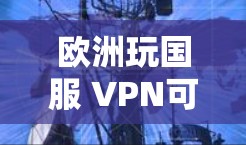 欧洲玩国服 VPN可能是指在某个特定的游戏或视频游戏中使用VPN来访问内容。如果您指的是在某个游戏或视频内容中使用VPN，以下是几种常见的使用方式